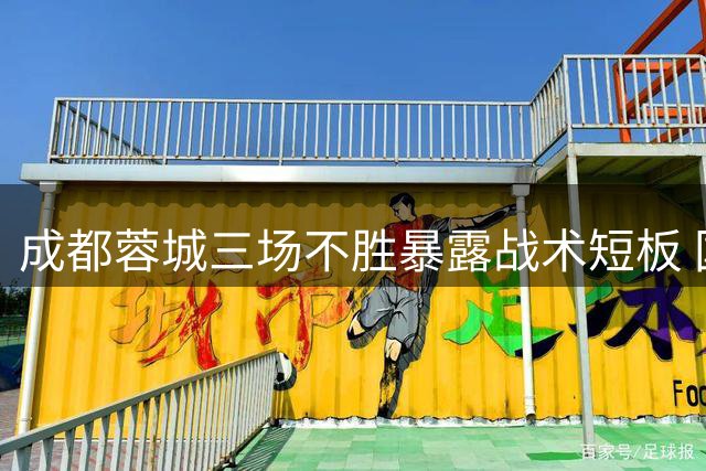 成都蓉城三场不胜暴露战术短板 国脚迷失成争冠隐患