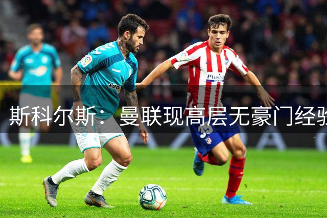 斯科尔斯：曼联现高层无豪门经验