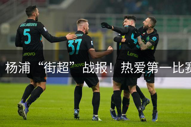 杨浦“街超”战报！热爱第一比赛第二