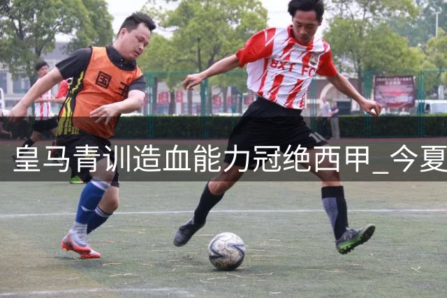 皇马青训造血能力冠绝西甲 今夏套现创纪录近2亿欧元