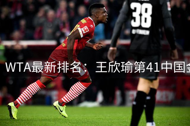 WTA最新排名：王欣瑜第41中国金花头名 郑钦文第125